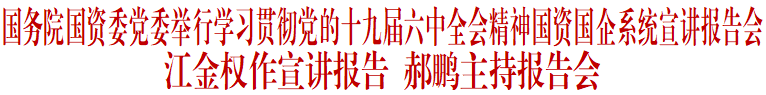 		国务院国资委党委举行学习贯彻党的十九届六中全会精神国资国企系统宣讲报告会_十九届六中全会_优德88集团有限公司	